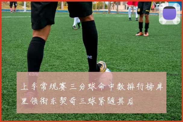 上季常规赛三分球命中数排行榜库里领衔东契奇三球紧随其后