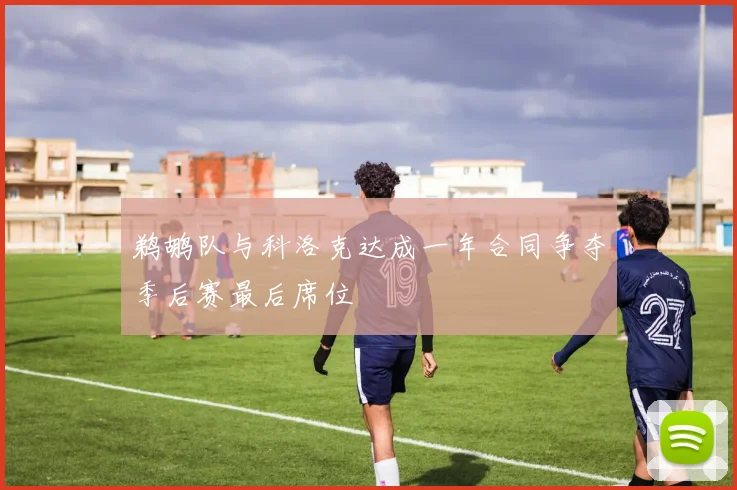 鹈鹕队与科洛克达成一年合同争夺季后赛最后席位